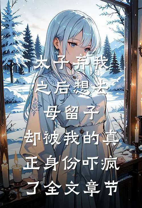 太子弃我之后想去母留子，却被我的真正身份吓疯了全文章节