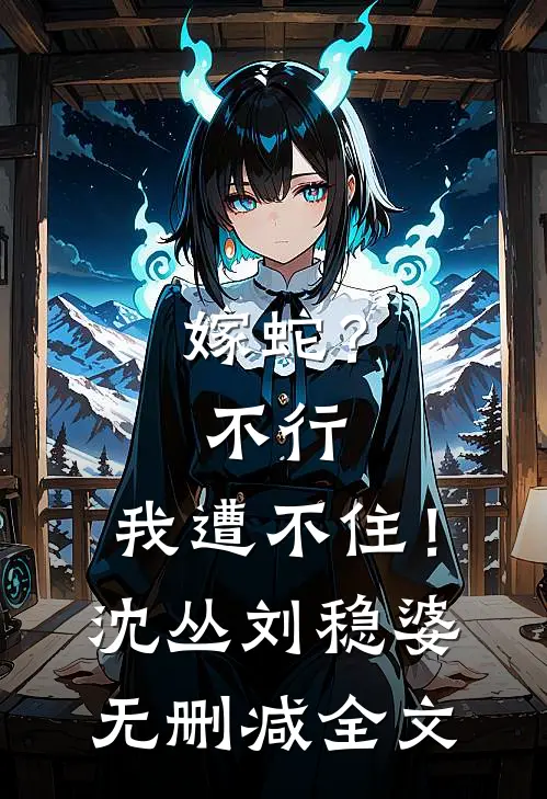 嫁蛇？不行，我遭不住！沈丛刘稳婆无删减全文