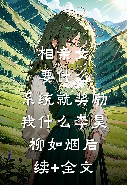 相亲女要什么，系统就奖励我什么李昊柳如烟后续+全文