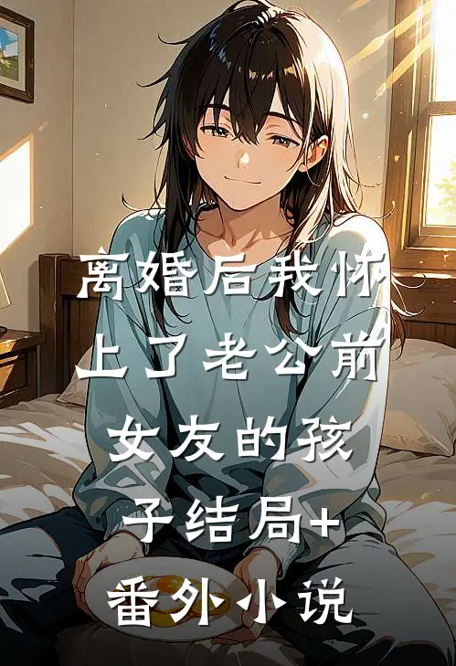 离婚后我怀上了老公前女友的孩子结局+番外小说