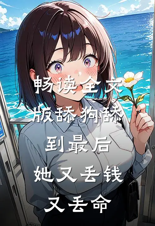 畅读全文版舔狗舔到最后，她又丢钱又丢命