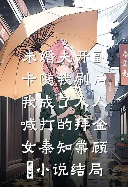 未婚夫开副卡随我刷后，我成了人人喊打的拜金女秦知棠顾璟小说结局