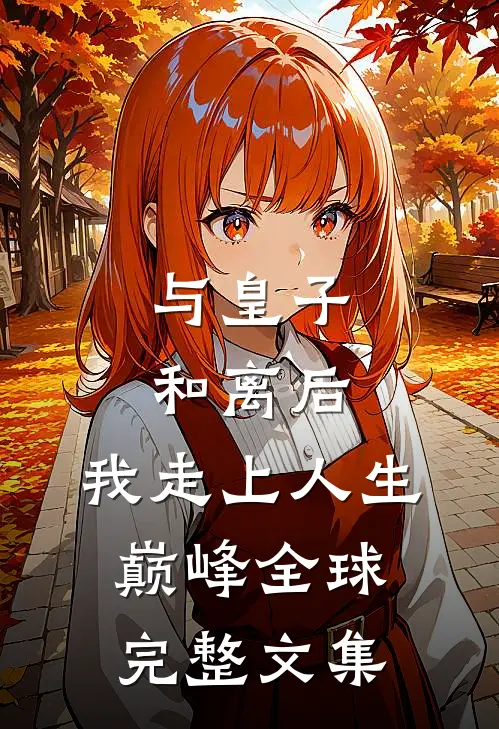 与皇子和离后，我走上人生巅峰全球完整文集