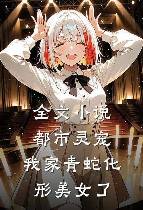 全文小说都市灵宠：我家青蛇化形美女了