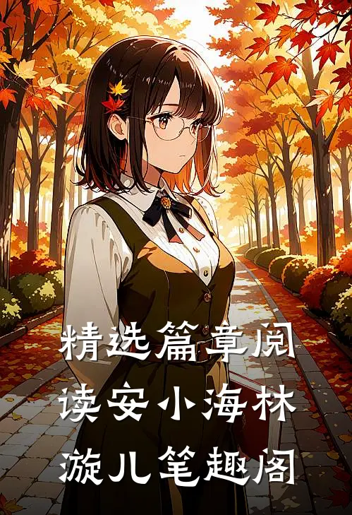 精选篇章阅读安小海林漩儿笔趣阁