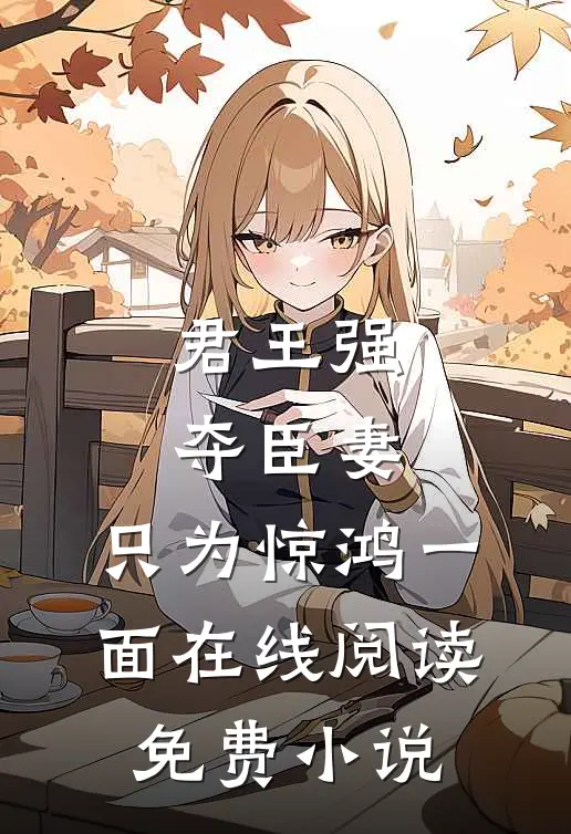 君王强夺臣妻,只为惊鸿一面在线阅读免费全文