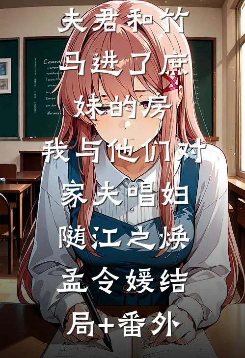 夫君和竹马进了庶妹的房，我与他们对家夫唱妇随江之焕孟令媛结局+番外