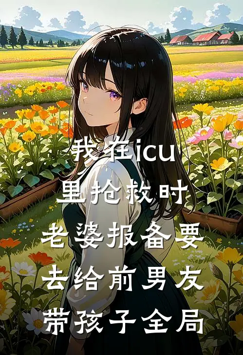 我在icu里抢救时，老婆报备要去给前男友带孩子全局