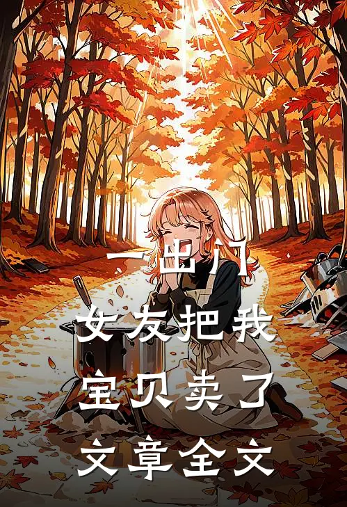 一出门，女友把我宝贝卖了文章全文