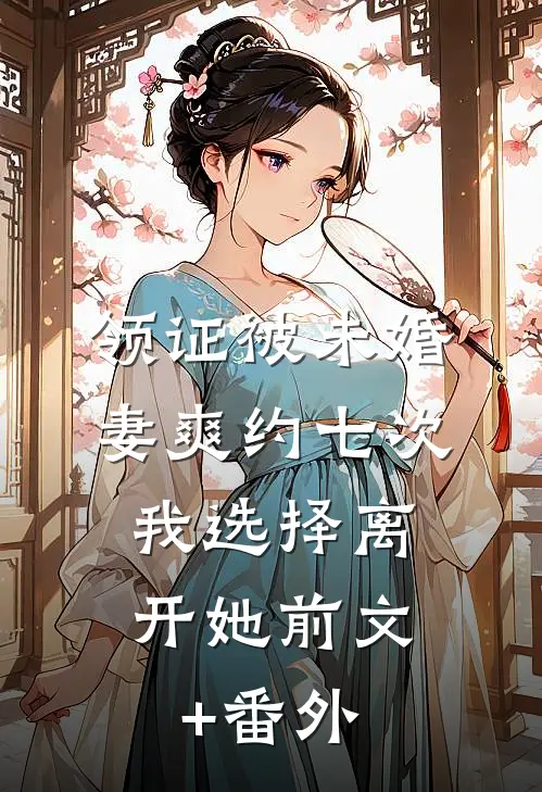 领证被未婚妻爽约七次，我选择离开她前文+番外