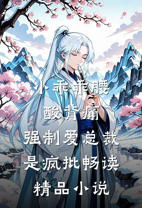 小乖乖腰酸背痛，强制爱总裁是疯批畅读精品小说