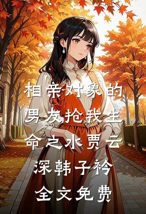 相亲对象的男友抢我生命之水贾云深韩子衿全文免费