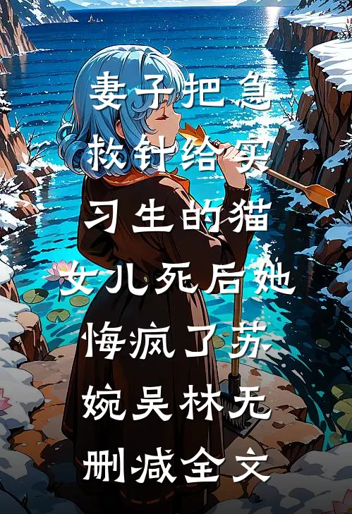 妻子把急救针给实习生的猫，女儿死后她悔疯了苏婉吴林无删减全文