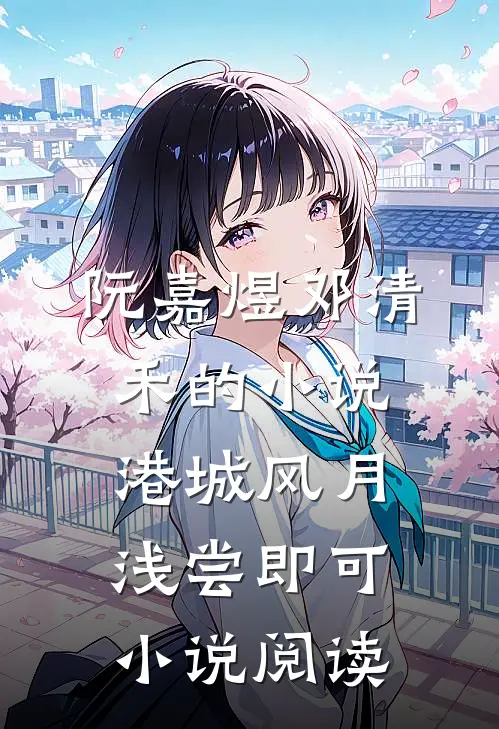 阮嘉煜邓清禾的小说港城风月，浅尝即可小说阅读