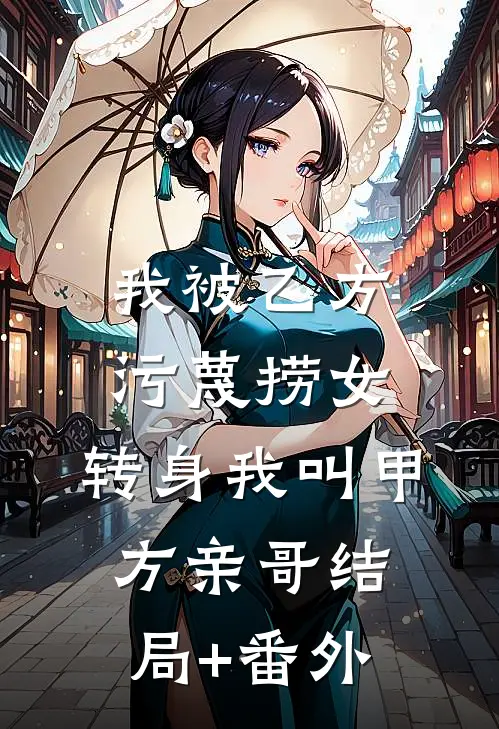 我被乙方污蔑捞女，转身我叫甲方亲哥结局+番外