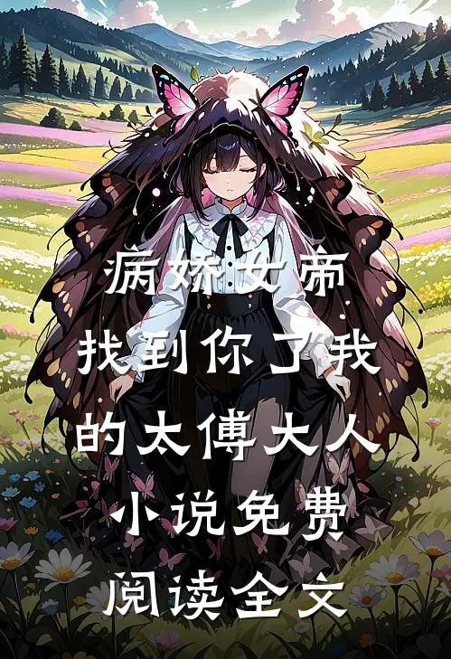 病娇女帝：找到你了我的太傅大人小说免费阅读全文