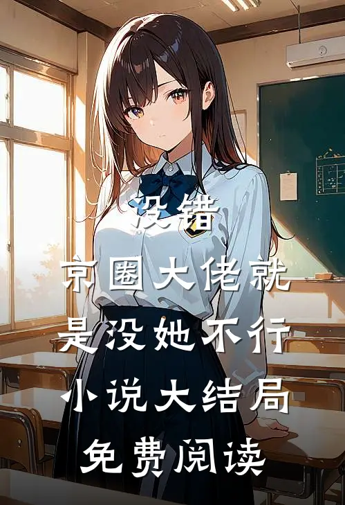 没错，京圈大佬就是没她不行小说大结局免费阅读