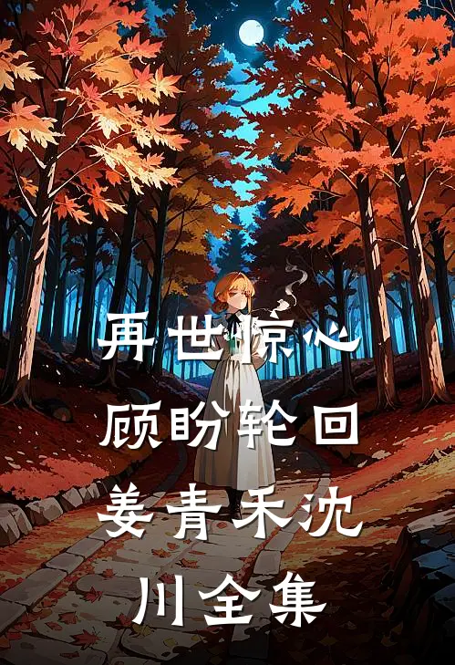 再世惊心，顾盼轮回姜青禾沈川全集