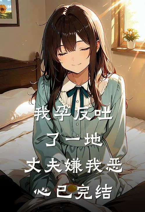我孕反吐了一地，丈夫嫌我恶心已完结