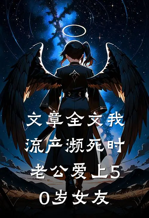 文章全文我流产濒死时，老公爱上50岁女友