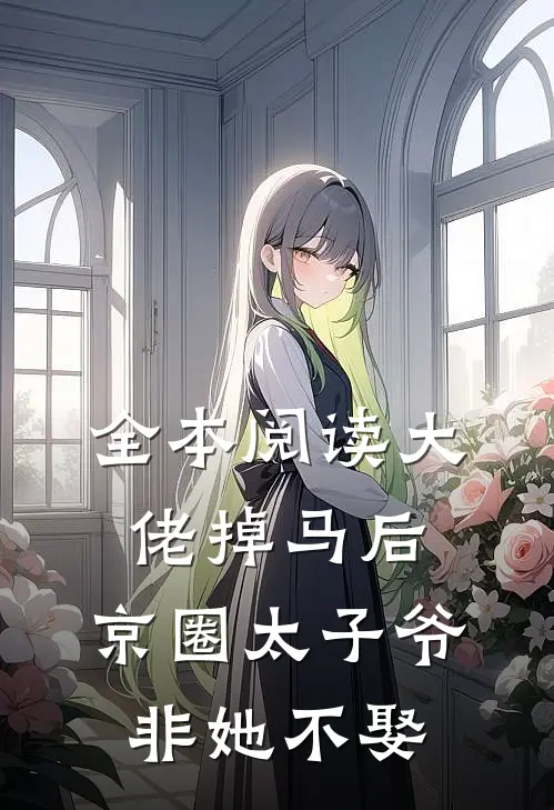 全本阅读大佬掉马后，京圈太子爷非她不娶