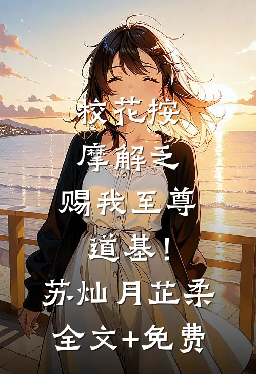 校花按摩解乏，赐我至尊道基！苏灿月芷柔全文+免费