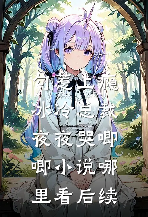勾惹上瘾，冰冷总裁夜夜哭唧唧小说哪里看后续