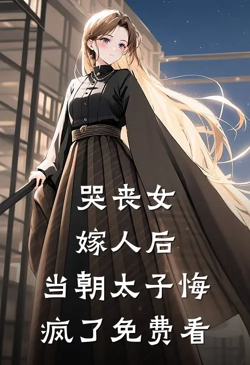哭丧女嫁人后，当朝太子悔疯了免费看