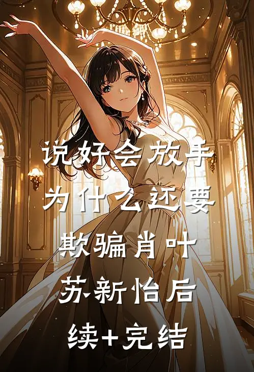 说好会放手，为什么还要欺骗肖叶苏新怡后续+完结
