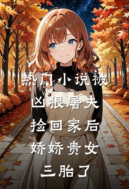 热门小说被凶狠屠夫捡回家后，娇娇贵女三胎了
