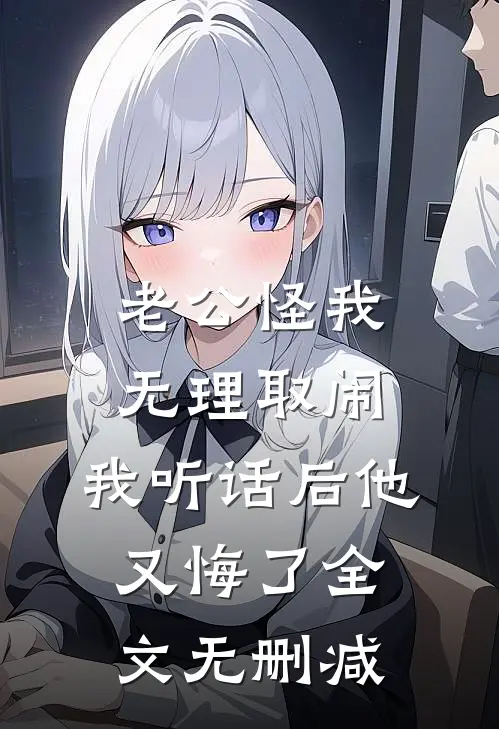 老公怪我无理取闹，我听话后他又悔了全文无删减