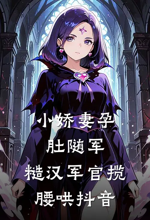 小娇妻孕肚随军，糙汉军官揽腰哄抖音