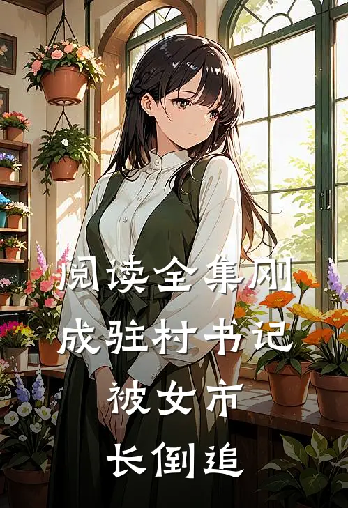 阅读全集刚成驻村书记，被女市长倒追