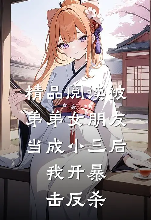 精品阅读被弟弟女朋友当成小三后，我开暴击反杀