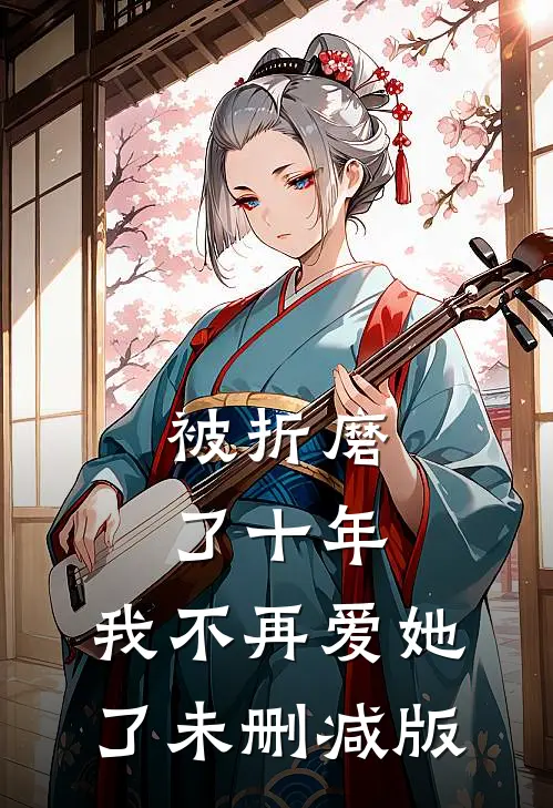 被折磨了十年，我不再爱她了未删减版