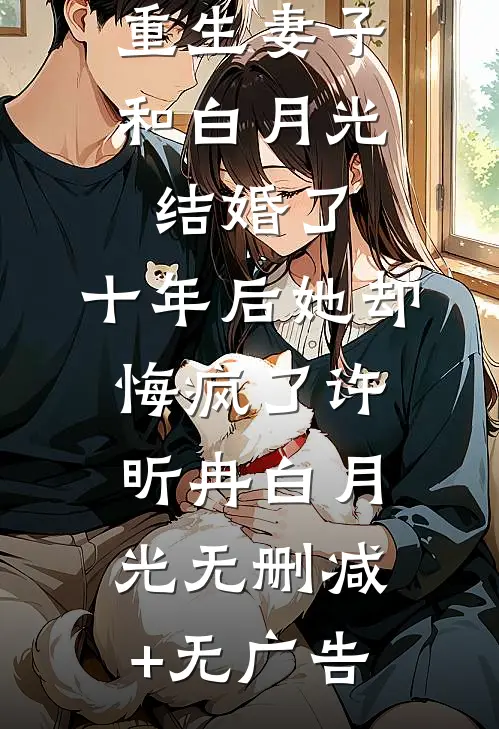 重生妻子和白月光结婚了，十年后她却悔疯了许昕冉白月光无删减+无广告