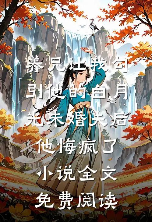 养兄让我勾引他的白月光未婚夫后，他悔疯了小说全文免费阅读