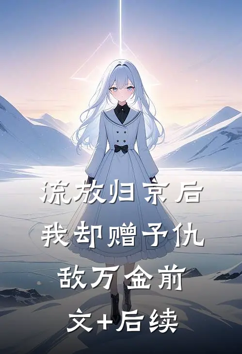 流放归京后，我却赠予仇敌万金前文+后续