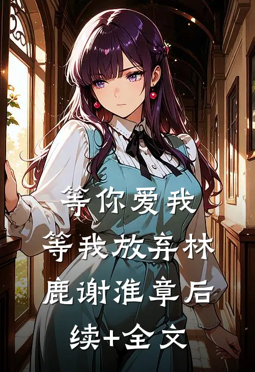 等你爱我，等我放弃林鹿谢淮章后续+全文