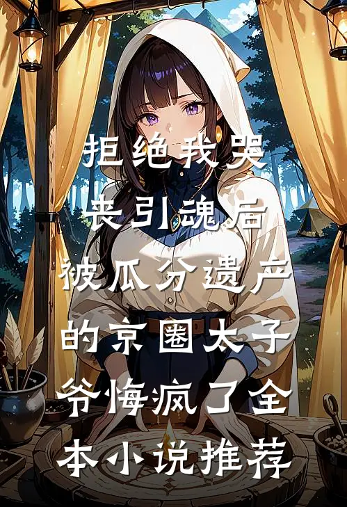 拒绝我哭丧引魂后，被瓜分遗产的京圈太子爷悔疯了全本小说推荐