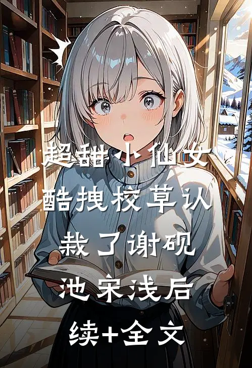 超甜小仙女：酷拽校草认栽了谢砚池宋浅后续+全文