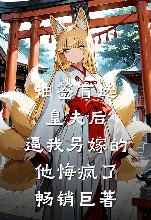 抽签盲选皇夫后，逼我另嫁的他悔疯了畅销巨著