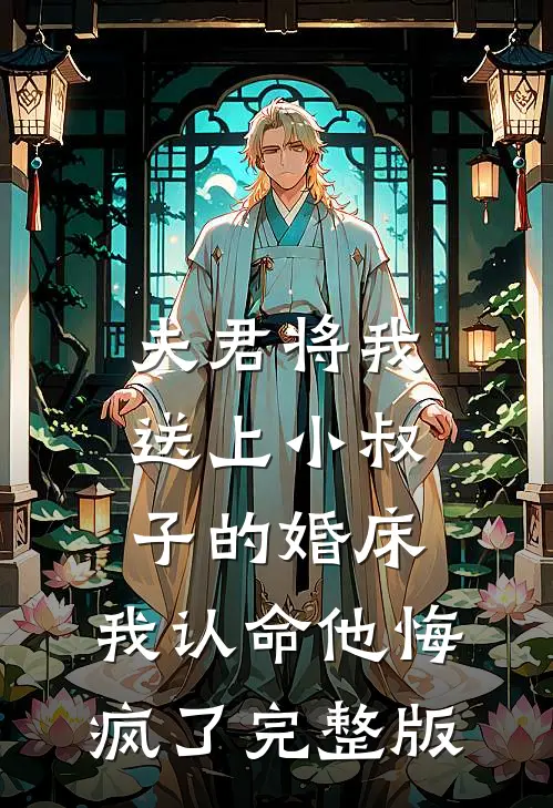 夫君将我送上小叔子的婚床，我认命他悔疯了完整版