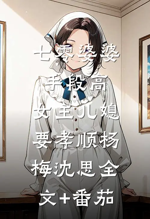 七零婆婆手段高，女主儿媳要孝顺杨梅沈思全文+番茄