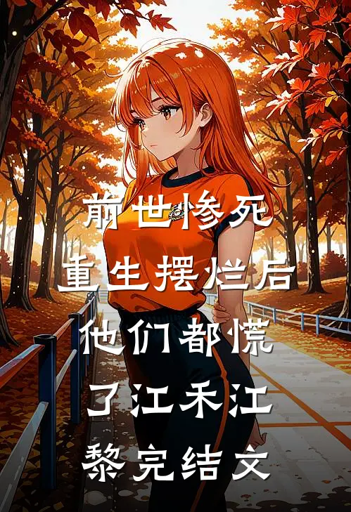 前世惨死，重生摆烂后他们都慌了江禾江黎完结文