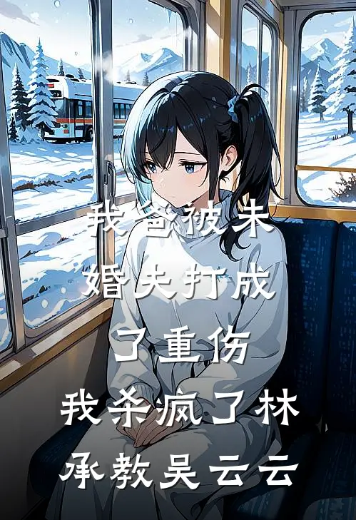我爸被未婚夫打成了重伤，我杀疯了林承教吴云云