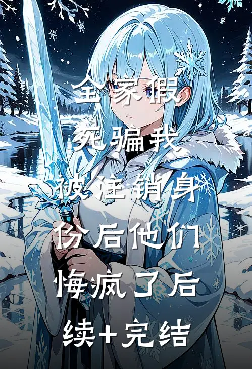 全家假死骗我，被注销身份后他们悔疯了后续+完结