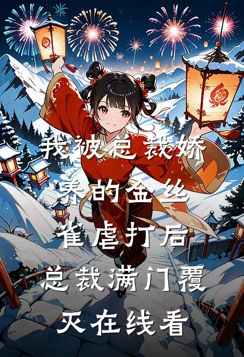 我被总裁娇养的金丝雀虐打后，总裁满门覆灭在线看
