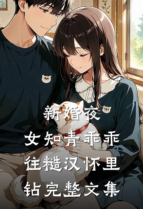 新婚夜，女知青乖乖往糙汉怀里钻完整文集