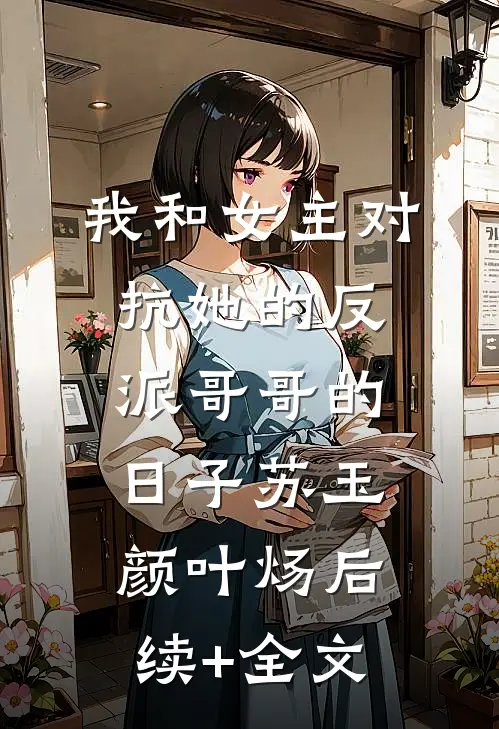 我和女主对抗她的反派哥哥的日子苏玉颜叶炀后续+全文